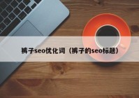 裤子seo优化词（裤子的seo标题）