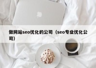 做网站seo优化的公司（seo专业优化公司）