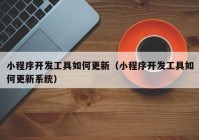 小程序开发工具如何更新（小程序开发工具如何更新系统）