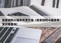 吉安团购小程序开发价格（吉安团购小程序开发价格查询）