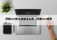 河南seo优化收益怎么样（河南seo推荐）