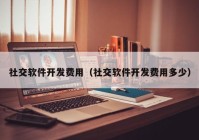 社交软件开发费用（社交软件开发费用多少）