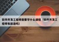 软件开发工程师需要学什么课程（软件开发工程师有前途吗）