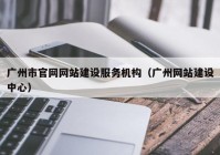 广州市官网网站建设服务机构（广州网站建设中心）