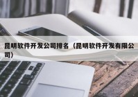 昆明软件开发公司排名（昆明软件开发有限公司）