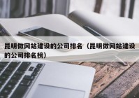 昆明做网站建设的公司排名（昆明做网站建设的公司排名榜）