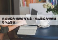 网站建设与管理自考答案（网站建设与管理课后作业答案）