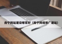 南宁网站建设哪家好（南宁网络推广建站）