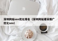 深圳网站seo优化排名（深圳网站建设推广优化seo）