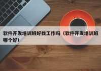 软件开发培训班好找工作吗（软件开发培训班哪个好）