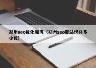 郑州seo优化顾问（郑州seo新站优化多少钱）