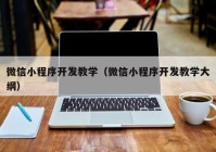 微信小程序开发教学（微信小程序开发教学大纲）