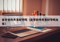 自学软件开发好学吗（自学软件开发好学吗女生）