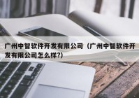 广州中智软件开发有限公司（广州中智软件开发有限公司怎么样?）