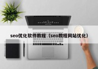 seo优化软件教程（seo教程网站优化）