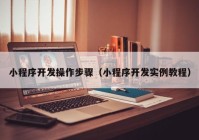 小程序开发操作步骤（小程序开发实例教程）