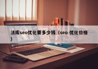 法库seo优化要多少钱（seo 优化价格）