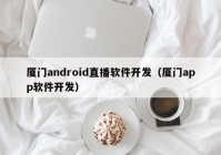 厦门android直播软件开发（厦门app软件开发）