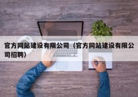 官方网站建设有限公司（官方网站建设有限公司招聘）