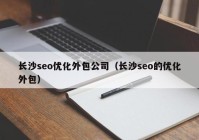 长沙seo优化外包公司（长沙seo的优化外包）