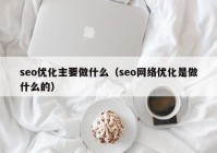 seo优化主要做什么（seo网络优化是做什么的）