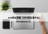 seo优化范围（SEO优化是什么）