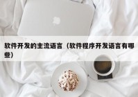 软件开发的主流语言（软件程序开发语言有哪些）