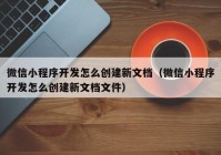 微信小程序开发怎么创建新文档（微信小程序开发怎么创建新文档文件）