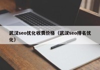 武汉seo优化收费价格（武汉seo排名优化）