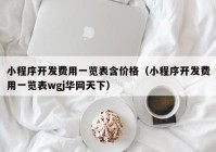 小程序开发费用一览表含价格（小程序开发费用一览表wgj华网天下）