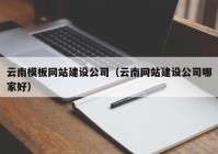 云南模板网站建设公司（云南网站建设公司哪家好）