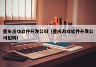 重庆游戏软件开发公司（重庆游戏软件开发公司招聘）