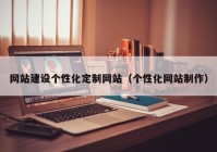 网站建设个性化定制网站（个性化网站制作）