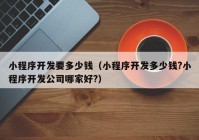 小程序开发要多少钱（小程序开发多少钱?小程序开发公司哪家好?）