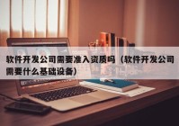 软件开发公司需要准入资质吗（软件开发公司需要什么基础设备）