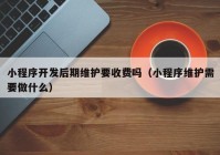 小程序开发后期维护要收费吗（小程序维护需要做什么）