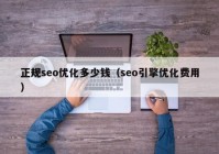 正规seo优化多少钱（seo引擎优化费用）