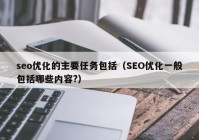 seo优化的主要任务包括（SEO优化一般包括哪些内容?）