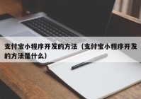 支付宝小程序开发的方法（支付宝小程序开发的方法是什么）