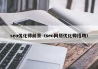 seo优化师前景（seo网络优化师招聘）