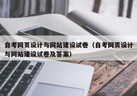 自考网页设计与网站建设试卷（自考网页设计与网站建设试卷及答案）