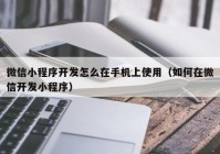 微信小程序开发怎么在手机上使用（如何在微信开发小程序）