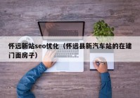 怀远新站seo优化（怀远县新汽车站的在建门面房子）