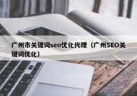 广州市关键词seo优化代理（广州SEO关键词优化）