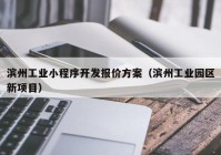 滨州工业小程序开发报价方案（滨州工业园区新项目）