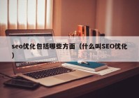 seo优化包括哪些方面（什么叫SEO优化）