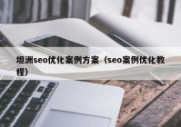 坦洲seo优化案例方案（seo案例优化教程）