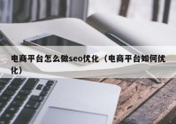 电商平台怎么做seo优化（电商平台如何优化）