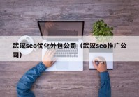 武汉seo优化外包公司（武汉seo推广公司）