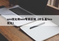 seo优化和seo专员区别（什么是Seo优化）